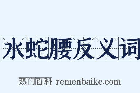 水蛇腰反义词是什么意思的图片